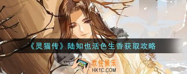 灵猫传陆知也活色生香怎么获得_陆知也活色生香获取攻略