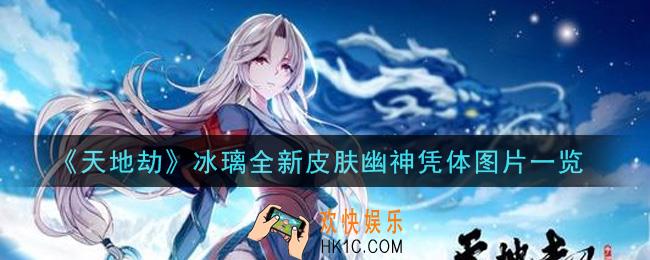 天地劫幽城再临冰璃全新皮肤幽神凭体怎么样_冰璃全新皮肤幽神凭体图片一览