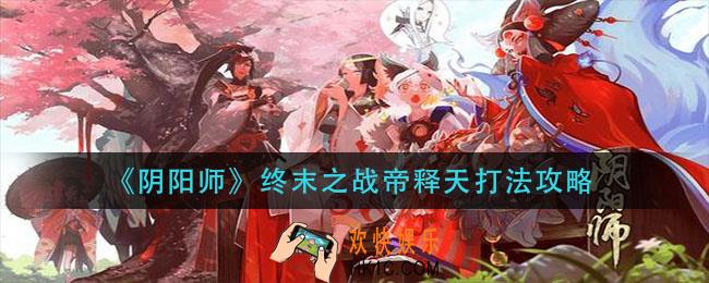 阴阳师终末之战帝释天怎么打_终末之战帝释天打法攻略