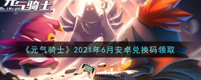 元气骑士6月安卓兑换码是什么2021_2021年6月安卓兑换码在哪领取