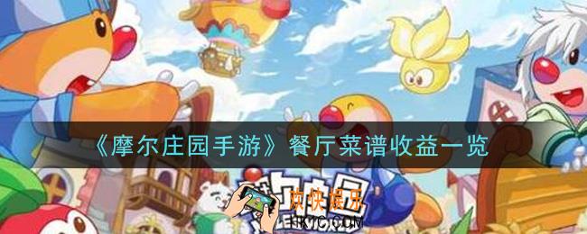 摩尔庄园手游餐厅菜谱收益怎么样_餐厅菜谱收益一览