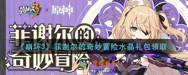 崩坏3手游菲谢尔的奇妙冒险水晶礼包哪里领_最新CDK礼包领取地址2021