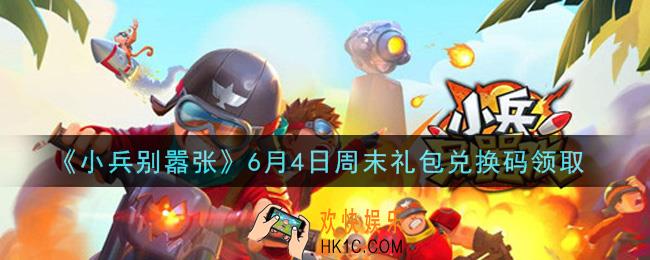 小兵别嚣张6月4日周末礼包兑换码是什么2021_小兵别嚣张6月4日周末礼包码在哪领