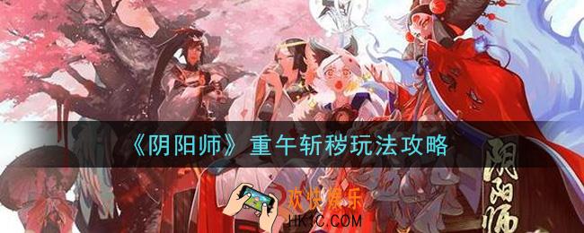 阴阳师重午斩秽怎么玩_重午斩秽玩法攻略