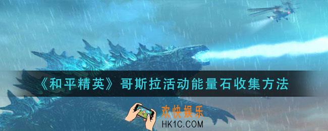 和平精英哥斯拉活动能量石怎么收集_哥斯拉活动能量石收集方法