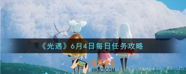 光遇6月4日每日任务怎么做2021_6月4日每日任务攻略
