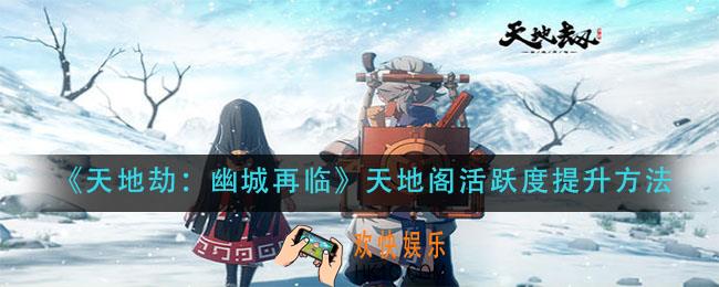 天地劫幽城再临天地阁活跃度怎么提升_天地阁活跃度提升方法
