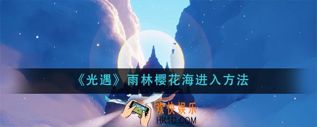 光遇雨林樱花海怎么去_雨林樱花海进入方法