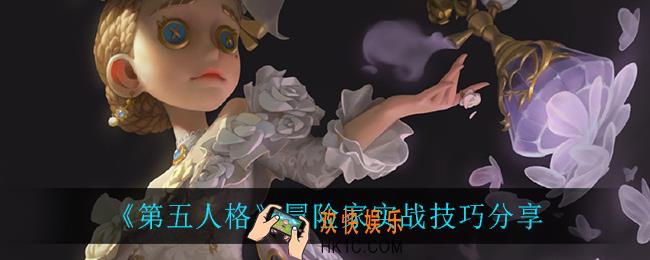 第五人格冒险家技巧_冒险家实战技巧分享