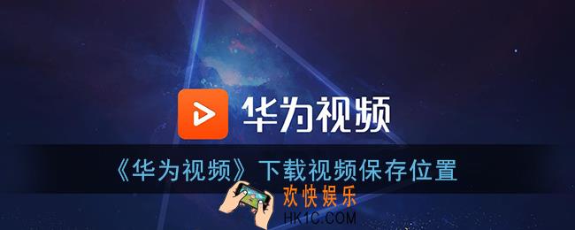 华为视频app下载的视频在哪个文件夹里面_下载视频保存位置