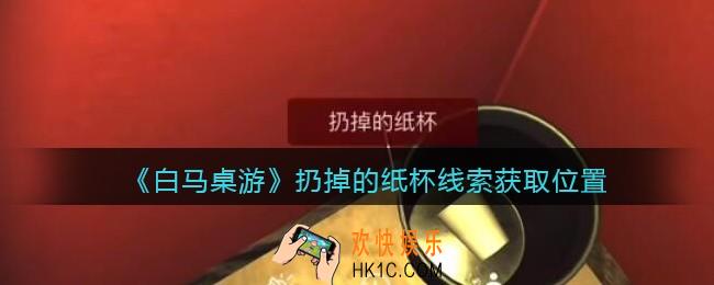 孙美琪疑案白马桌游扔掉的纸杯在哪里_扔掉的纸杯线索获取位置