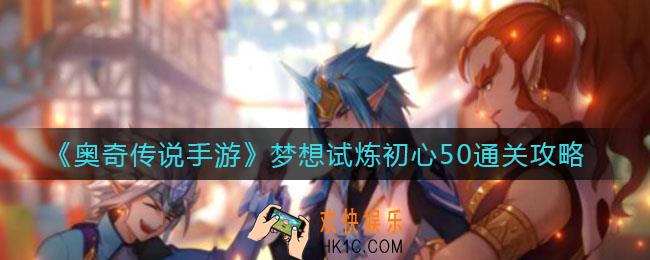 奥奇传说手游梦想试炼初心50怎么过_梦想试炼初心50通关攻略