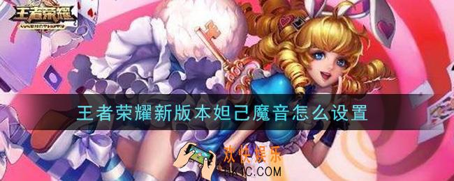 王者荣耀新版本妲己魔音怎么设置_妲己魔音开启方法介绍