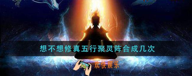 想不想修真五行聚灵阵合成几次_五行聚灵阵能合成多个吗
