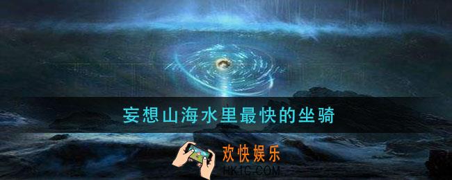 妄想山海水里最快的坐骑_水中坐骑推荐