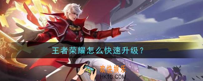王者荣耀怎么快速升级_快速升级方法介绍