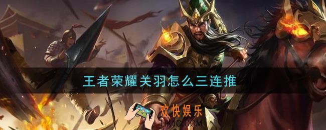 王者荣耀关羽怎么三连推_关羽三连推方法介绍