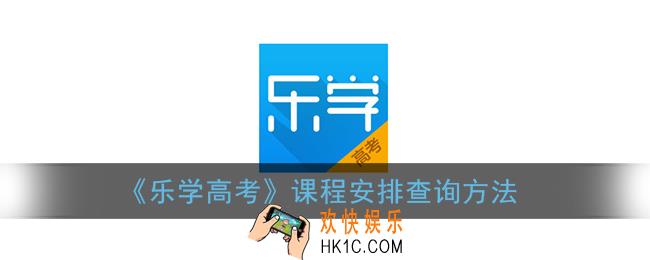 乐学高考怎么查课程安排_课程安排查询方法