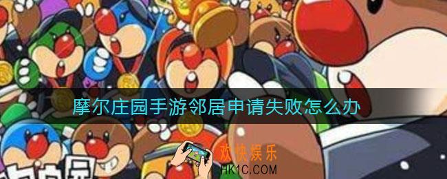 摩尔庄园手游邻居申请失败怎么办_邻居申请失败解决方法
