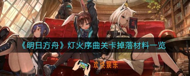 明日方舟灯火序曲刷哪关_灯火序曲关卡掉落材料一览