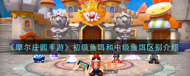 摩尔庄园手游初级鱼饵和中级鱼饵有什么区别_初级鱼饵和中级鱼饵区别介绍