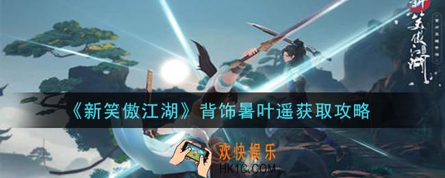 新笑傲江湖背饰暑叶遥怎么样_背饰暑叶遥获取攻略