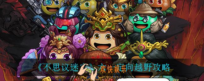 不思议迷宫六一定向越野怎么过_六一定向越野攻略