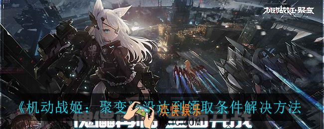 机动战姬聚变没达到领取条件是怎么回事_没达到领取条件解决方法