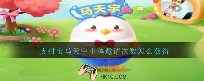 支付宝马天宇小鸡邀请次数怎么获得_马天宇小鸡邀请次数获得方法