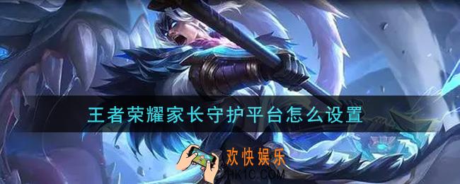 王者荣耀家长守护平台怎么设置_家长守护平台设置攻略