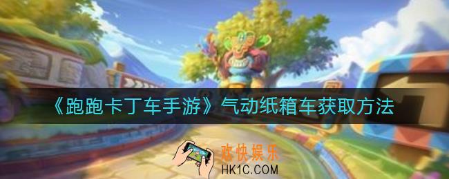 跑跑卡丁车手游气动纸箱车怎么获得_气动纸箱车获取方法