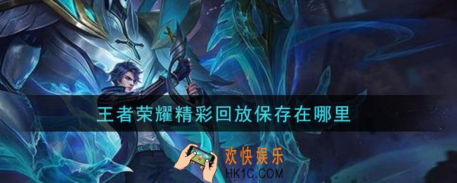 王者荣耀精彩回放保存在哪里_精彩回放保存位置介绍
