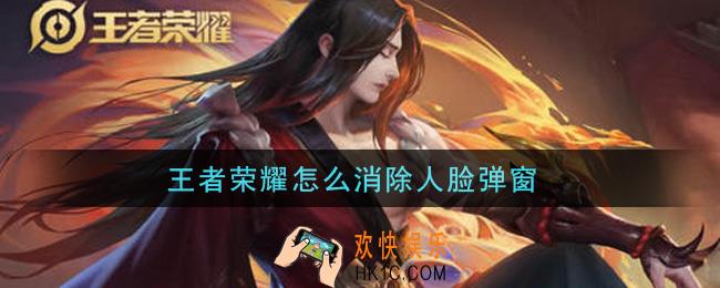 王者荣耀怎么消除人脸弹窗_消除人脸弹窗方法介绍