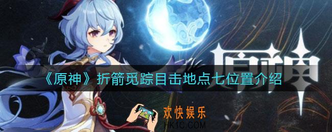 原神折箭觅踪目击地点七在哪里_折箭觅踪目击地点七位置介绍