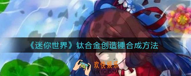 迷你世界钛合金创造锤怎么合成_钛合金创造锤合成方法