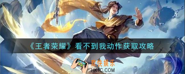 王者荣耀看不到我动作怎么获得_看不到我动作获取攻略