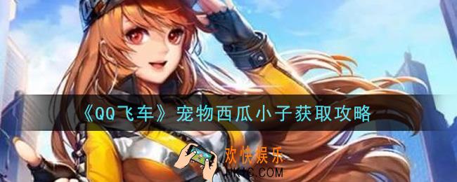 QQ飞车宠物西瓜小子怎么获得_宠物西瓜小子获取攻略