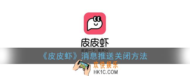 皮皮虾如何关闭消息推送_皮皮虾app消息推送关闭方法