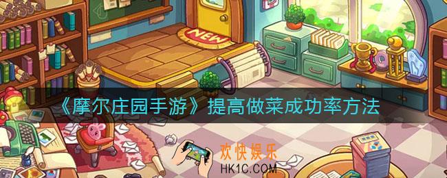 摩尔庄园手游怎么提高做菜成功率_提高做菜成功率方法