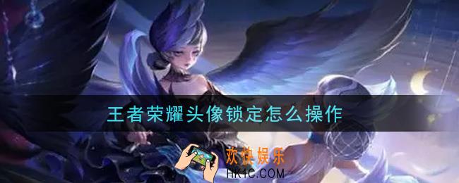 王者荣耀头像锁定怎么操作_头像锁定操作方法介绍