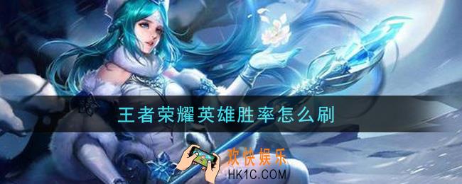 王者荣耀英雄胜率怎么刷_提高英雄胜率攻略