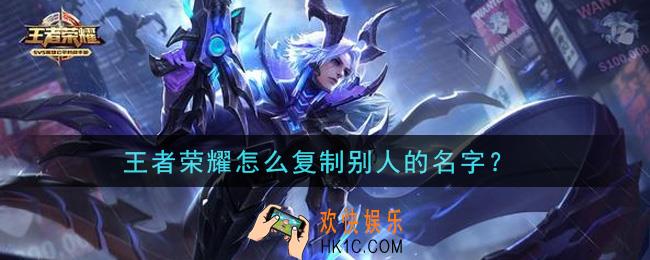 王者荣耀怎么复制别人的名字_复制名字方法介绍