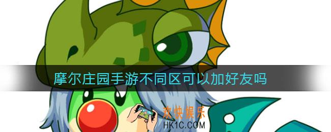 摩尔庄园手游不同区可以加好友吗_不同区加好友方法
