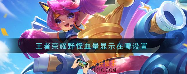 王者荣耀野怪血量显示在哪设置_野怪血量显示设置方法