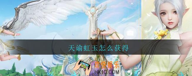 天谕虹玉怎么获得_天谕虹玉获得方法攻略