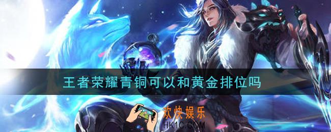 王者荣耀青铜可以和黄金排位吗_青铜和黄金排位方法介绍