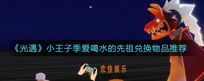 光遇小王子季爱喝水的先祖能兑换什么_小王子季爱喝水的先祖兑换物品推荐