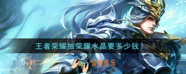 王者荣耀抽荣耀水晶要多少钱_荣耀水晶价格介绍