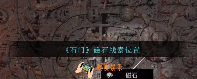 孙美琪疑案石门攻略磁石在哪里_第七季石门线索磁石获取位置