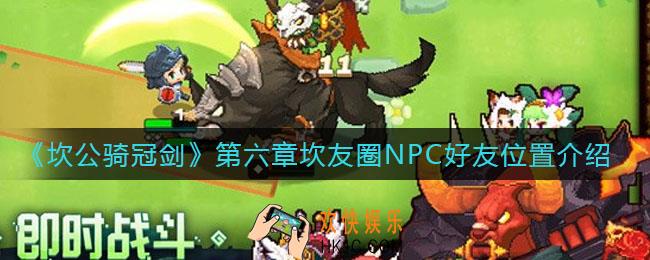 坎公骑冠剑第六章坎友圈NPC好友在哪里_第六章坎友圈NPC好友位置介绍